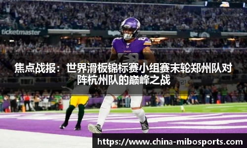 焦点战报：世界滑板锦标赛小组赛末轮郑州队对阵杭州队的巅峰之战