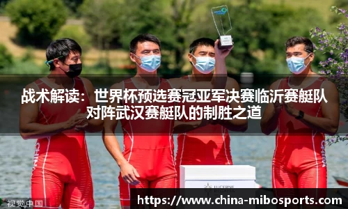 战术解读：世界杯预选赛冠亚军决赛临沂赛艇队对阵武汉赛艇队的制胜之道
