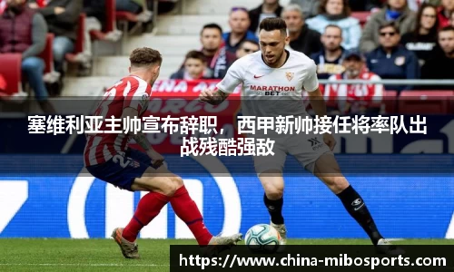 塞维利亚主帅宣布辞职，西甲新帅接任将率队出战残酷强敌